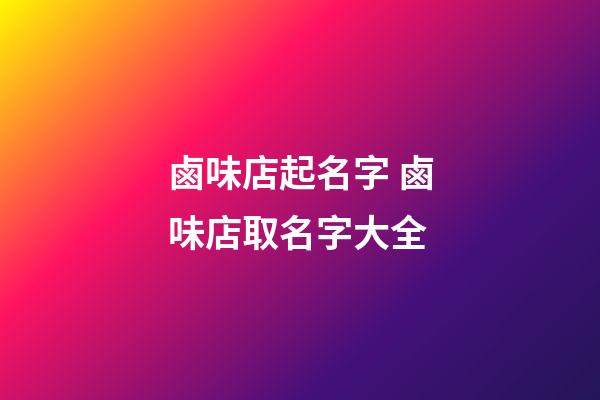 鹵味店起名字 鹵味店取名字大全-第1張-店鋪起名-玄機派
